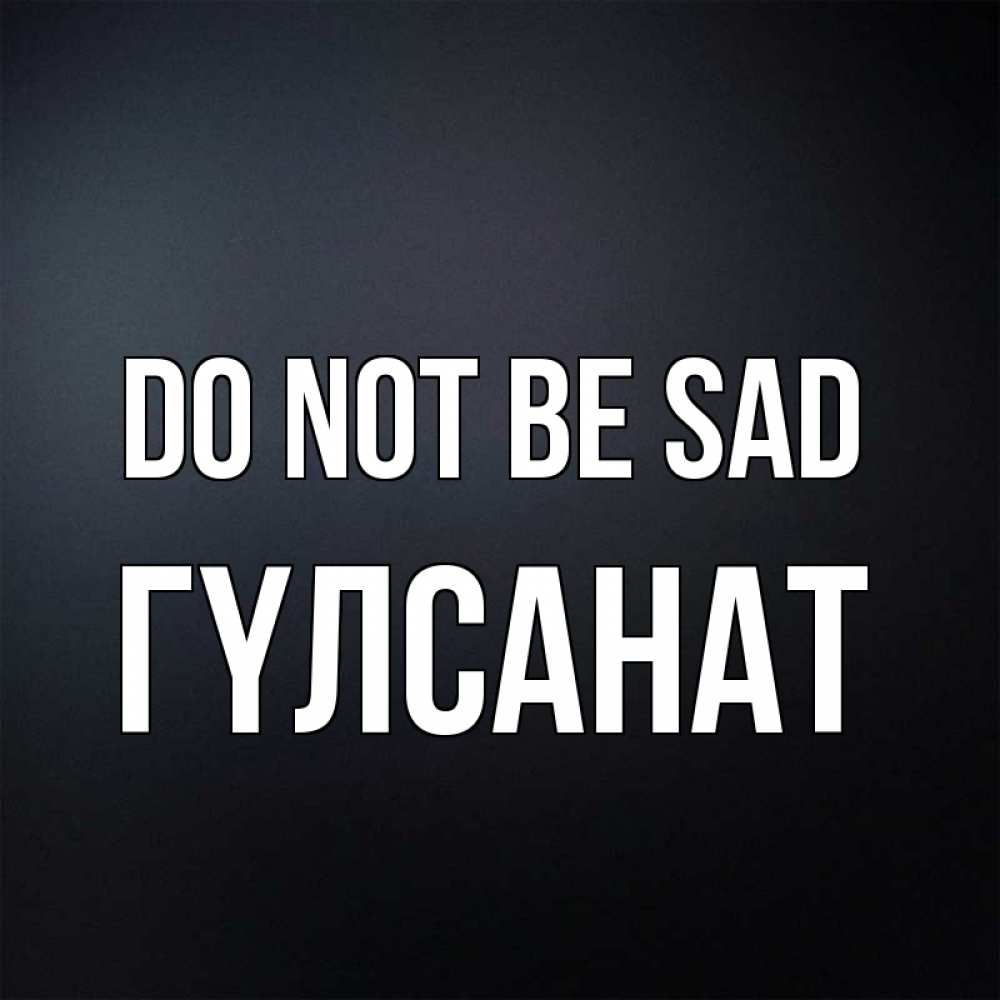 Greetings card с именем, ГҮЛСАНАТ Do not be sad Градиент серый Greetings with text for free download 