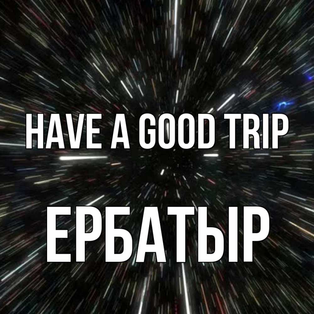 Greetings card с именем, Ербатыр Have a good trip туннель Greetings with text for free download 