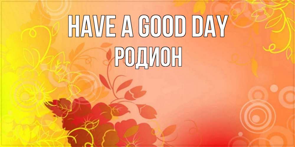 Greetings card с именем, Родион Have a good day открытка с оранжевыми цветами абстракция Greetings with text for free download 