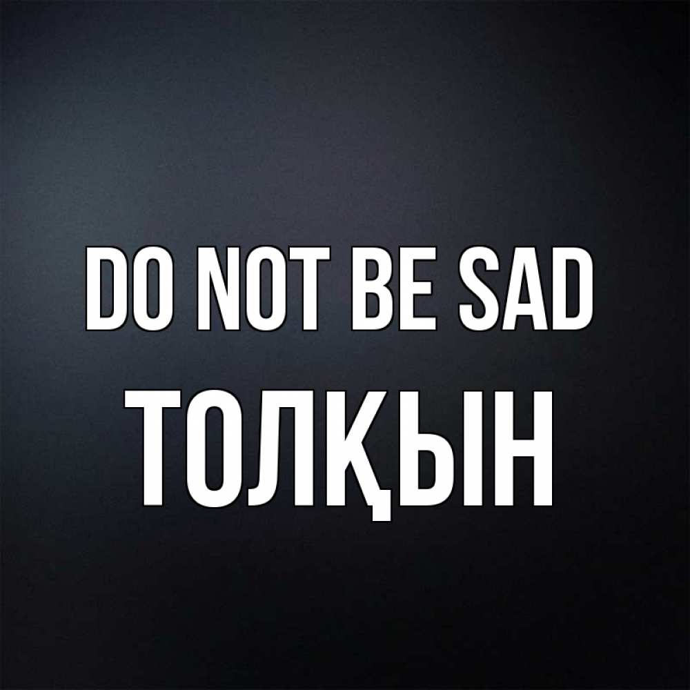 Greetings card с именем, ТОЛҚЫН Do not be sad Градиент серый Greetings with text for free download 