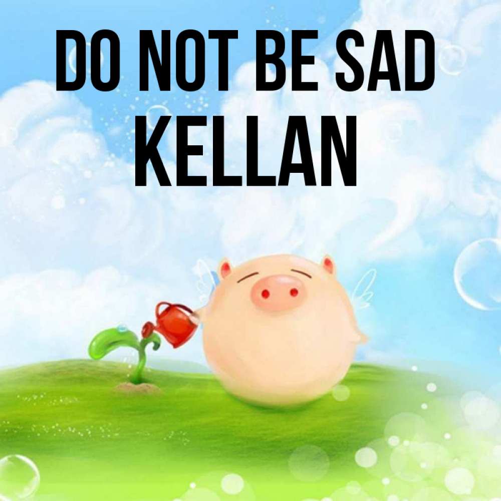Greetings card с именем, Kellan Do not be sad поливает цветок порося Greetings with text for free download 
