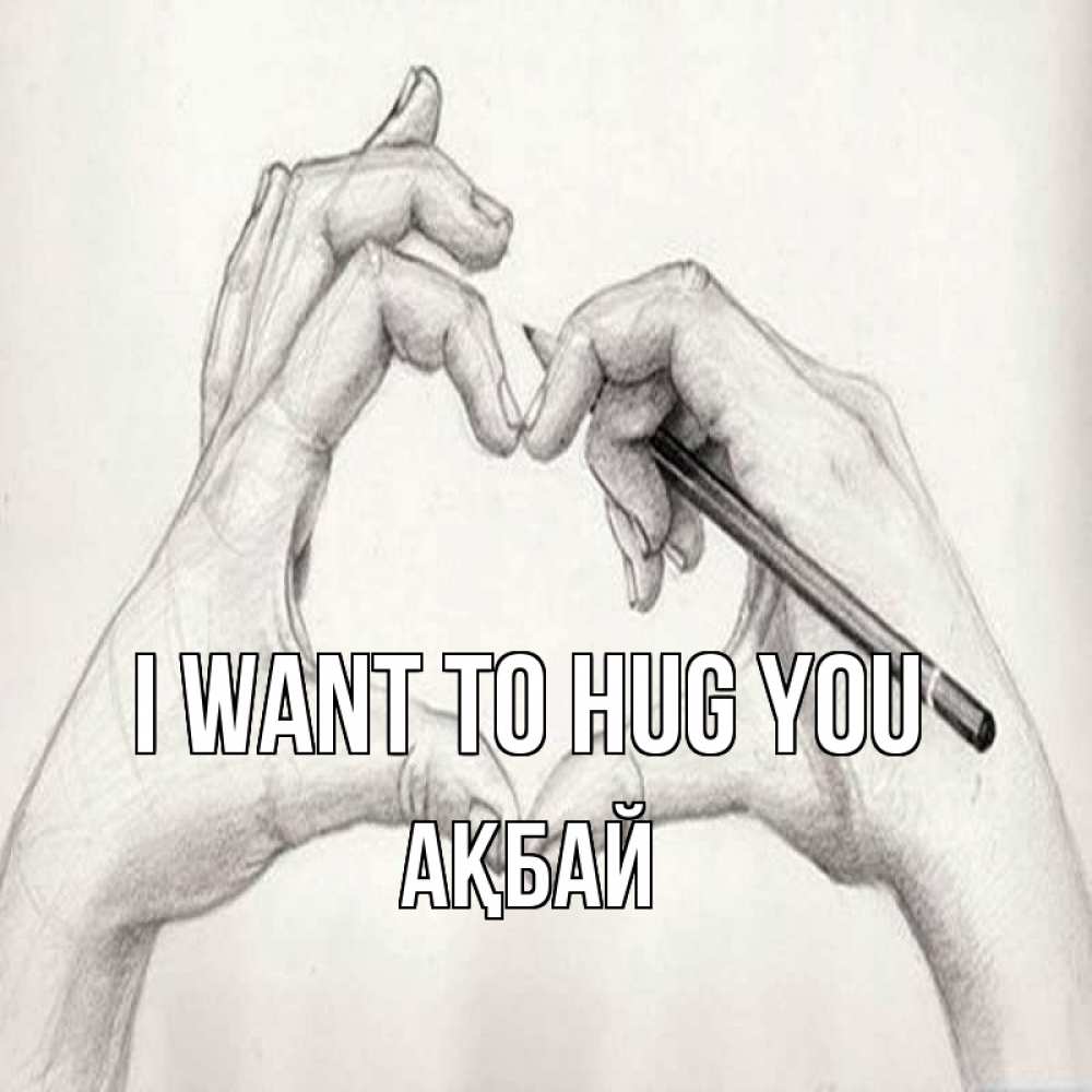 Greetings card с именем, Ақбай I want to hug you карандашом 1 Greetings with text for free download 