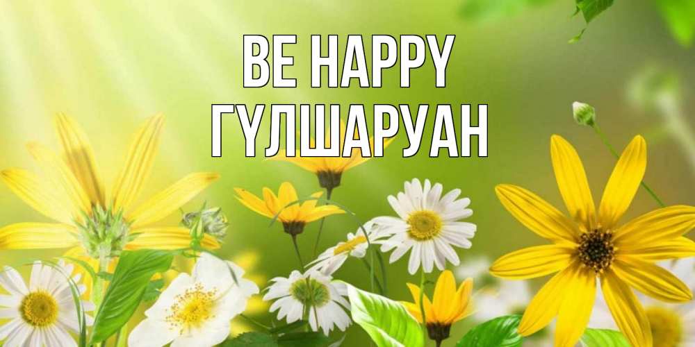 Greetings card с именем, ГҮЛШАРУАН Be happy цветы Greetings with text for free download 
