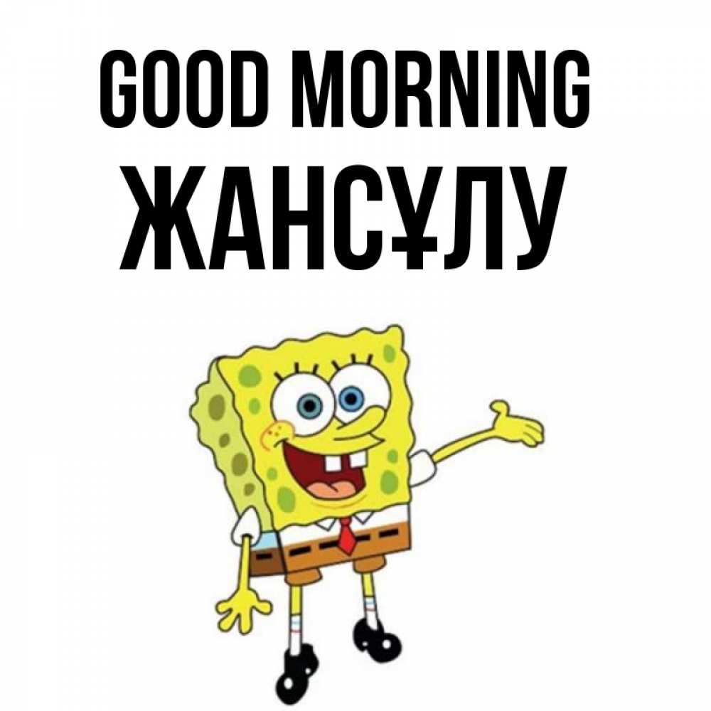 Greetings card с именем, Жансұлу Good morning губка боб улыбается Greetings with text for free download 