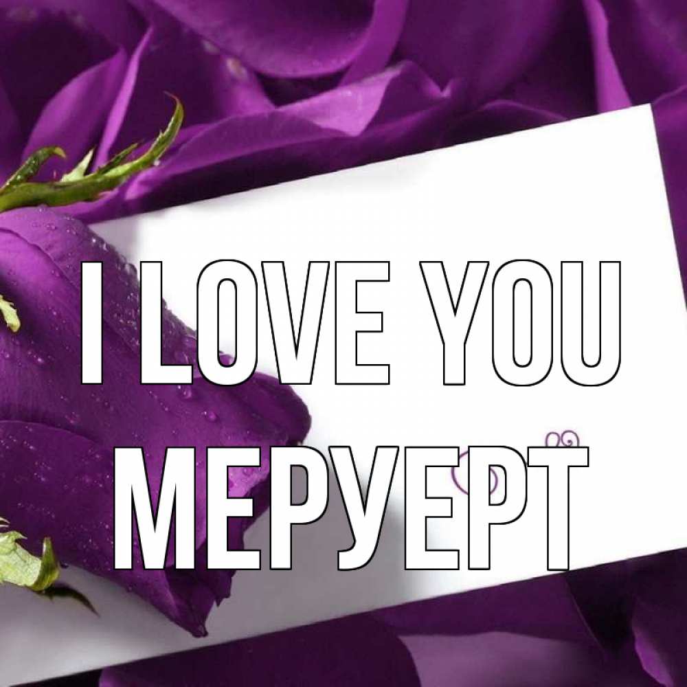 Greetings card с именем, МЕРУЕРТ I love you роза Greetings with text for free download 