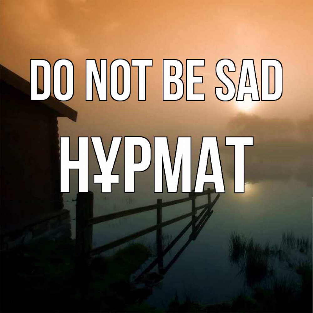 Greetings card с именем, Нұрмат Do not be sad дом у озера Greetings with text for free download 