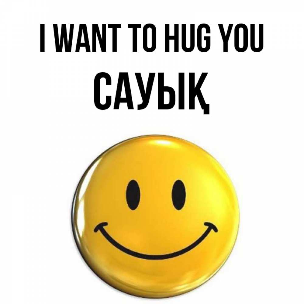 Greetings card с именем, САУЫҚ I want to hug you открытки которые можно подписывать онлайн по своему усмотрению бесплатно Greetings with text for free download 