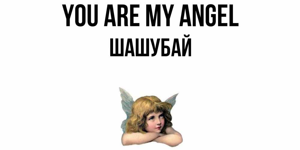 Greetings card с именем, ШАШУБАЙ You are my angel ангел Greetings with text for free download 