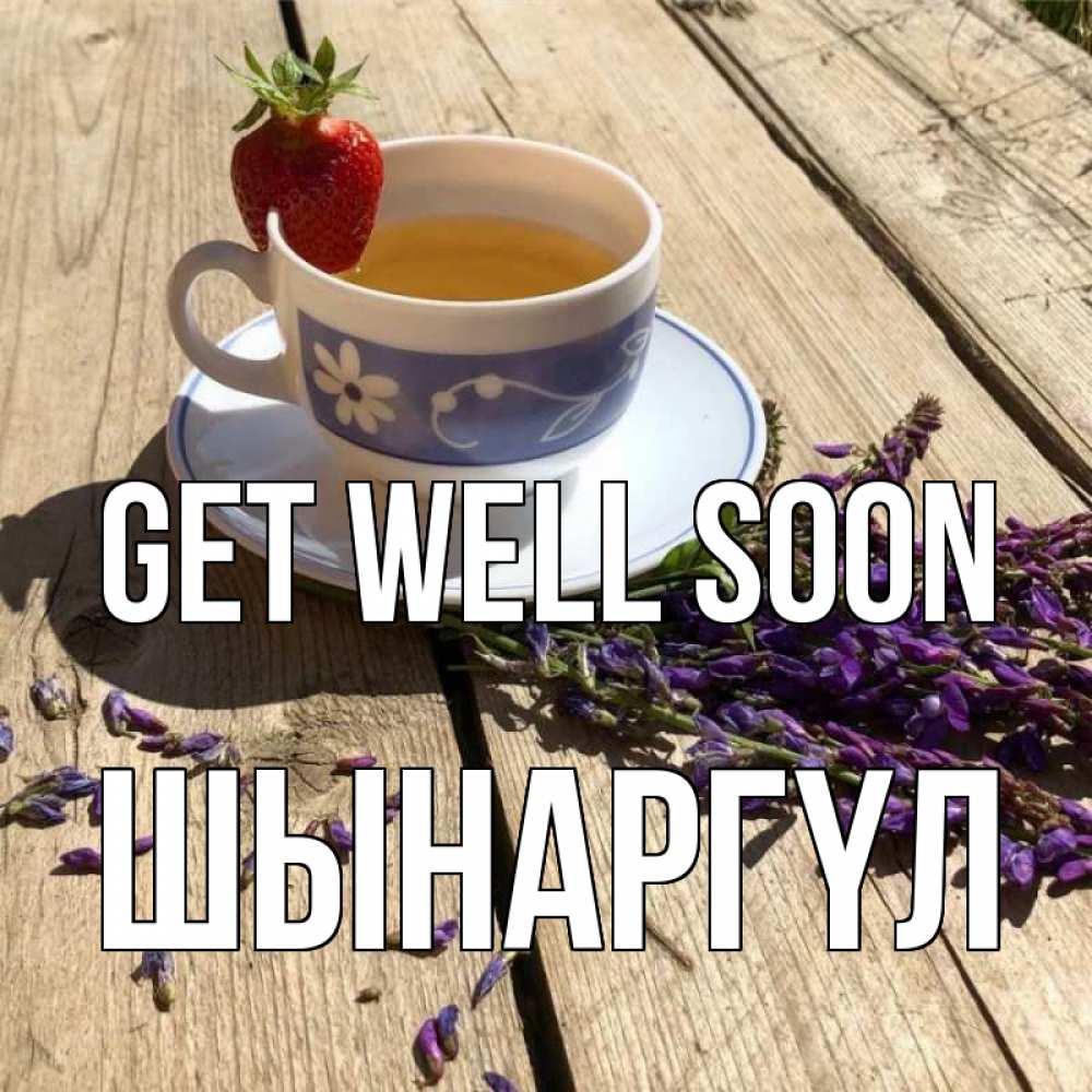 Greetings card с именем, ШЫНАРГҮЛ Get well soon чай Greetings with text for free download 