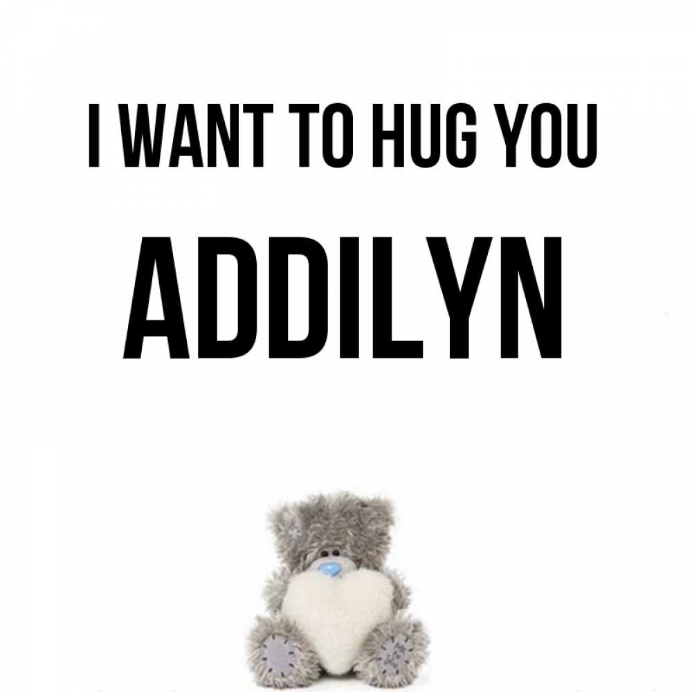 Greetings card с именем, Addilyn I want to hug you медвежонок с сердечком белого цвета Greetings with text for free download 