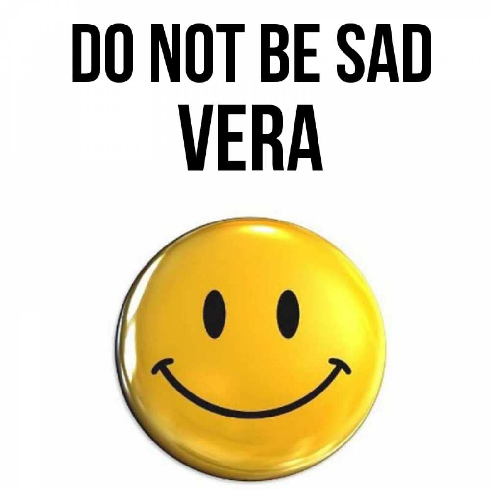 Greetings card с именем, Vera Do not be sad желаем всем позитива Greetings with text for free download 