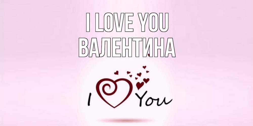 Greetings card с именем, Валентина I love you сердце Greetings with text for free download 