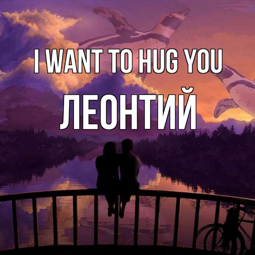 Greetings card с именем, Леонтий I want to hug you парочка сидит на мосте или на набережной Greetings with text for free download 