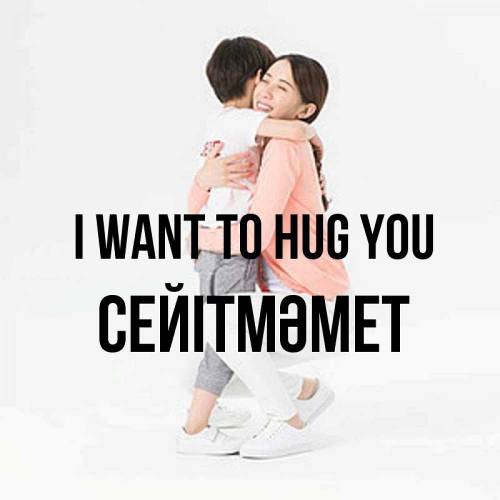Greetings card с именем, СЕЙІТМӘМЕТ I want to hug you соскучилась по сыну Greetings with text for free download 