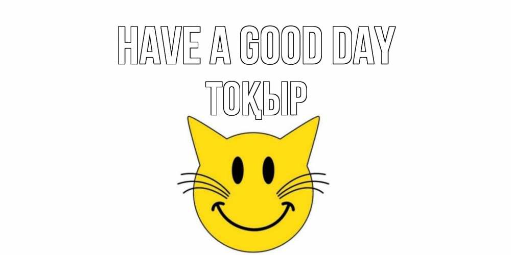Greetings card с именем, ТОҚЫР Have a good day открытка с котом Greetings with text for free download 