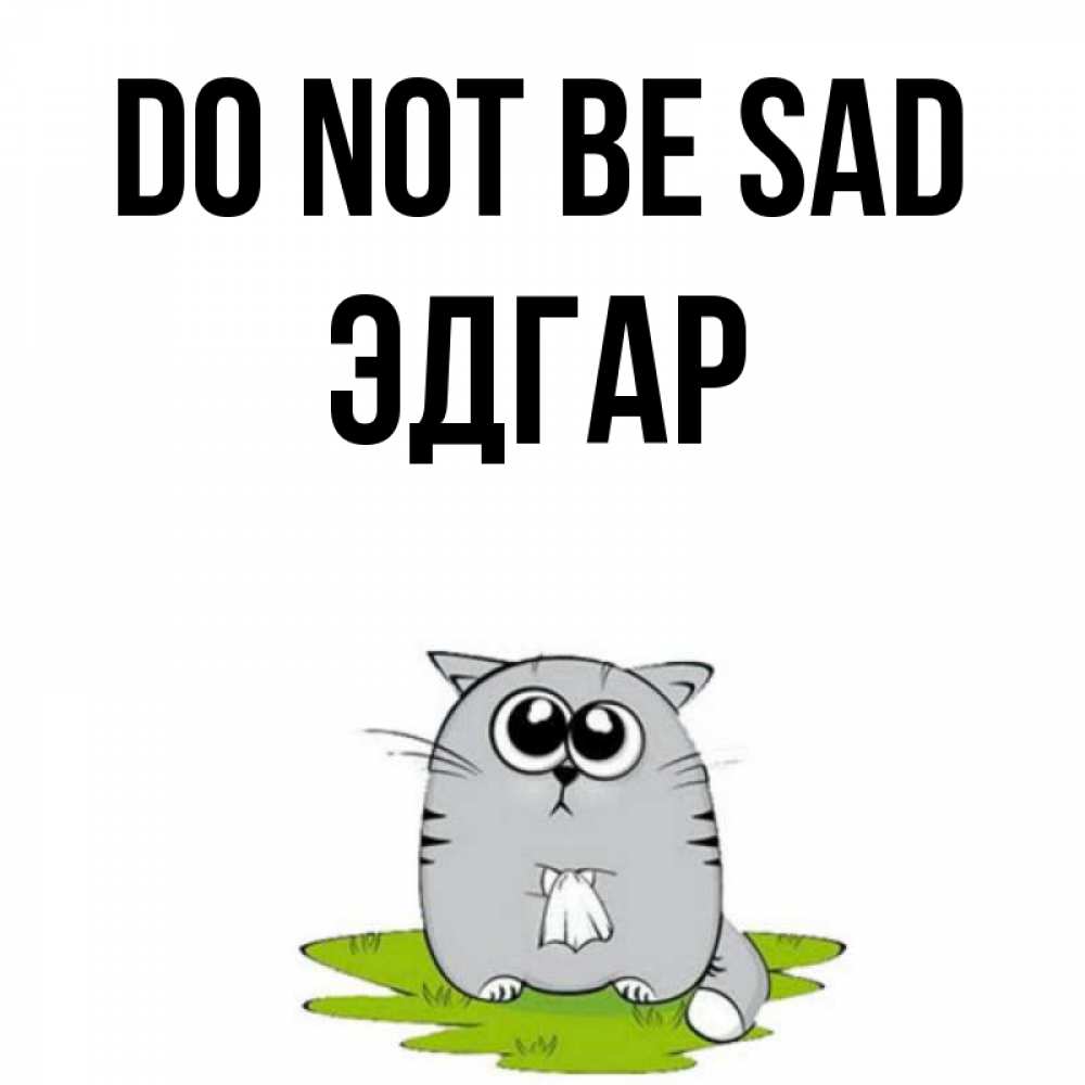 Greetings card с именем, Эдгар Do not be sad грустный котяра Greetings with text for free download 