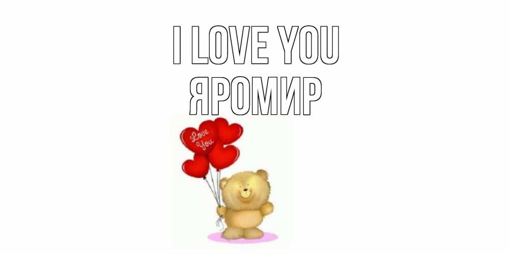 Greetings card с именем, Яромир I love you плюшевый мишка, шарики Greetings with text for free download 