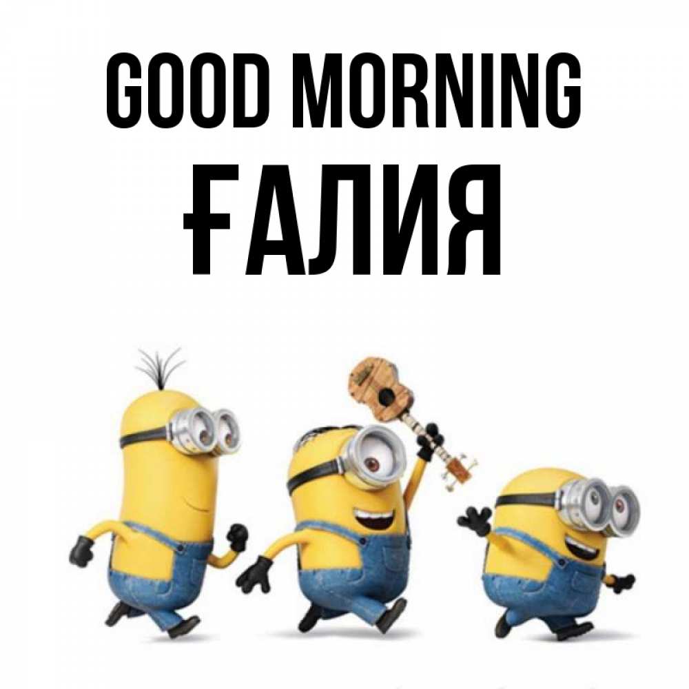 Greetings card с именем, ҒАЛИЯ Good morning миньоны и прекрасное утро Greetings with text for free download 