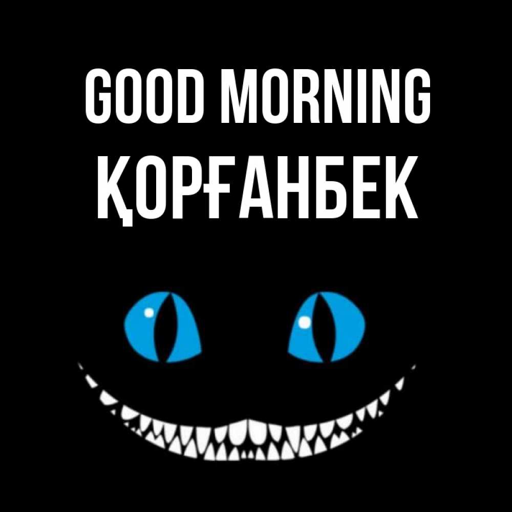 Greetings card с именем, Қорғанбек Good morning голубые глаза и зубки Greetings with text for free download 
