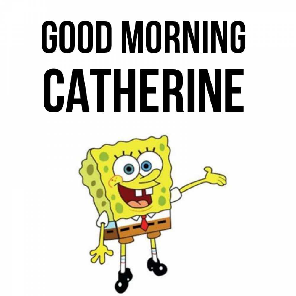 Greetings card с именем, Catherine Good morning губка боб улыбается Greetings with text for free download 