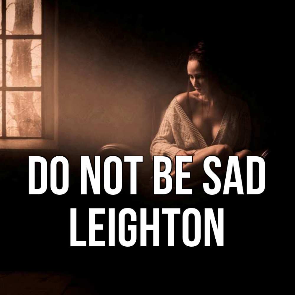 Greetings card с именем, Leighton Do not be sad сидя у окна Greetings with text for free download 