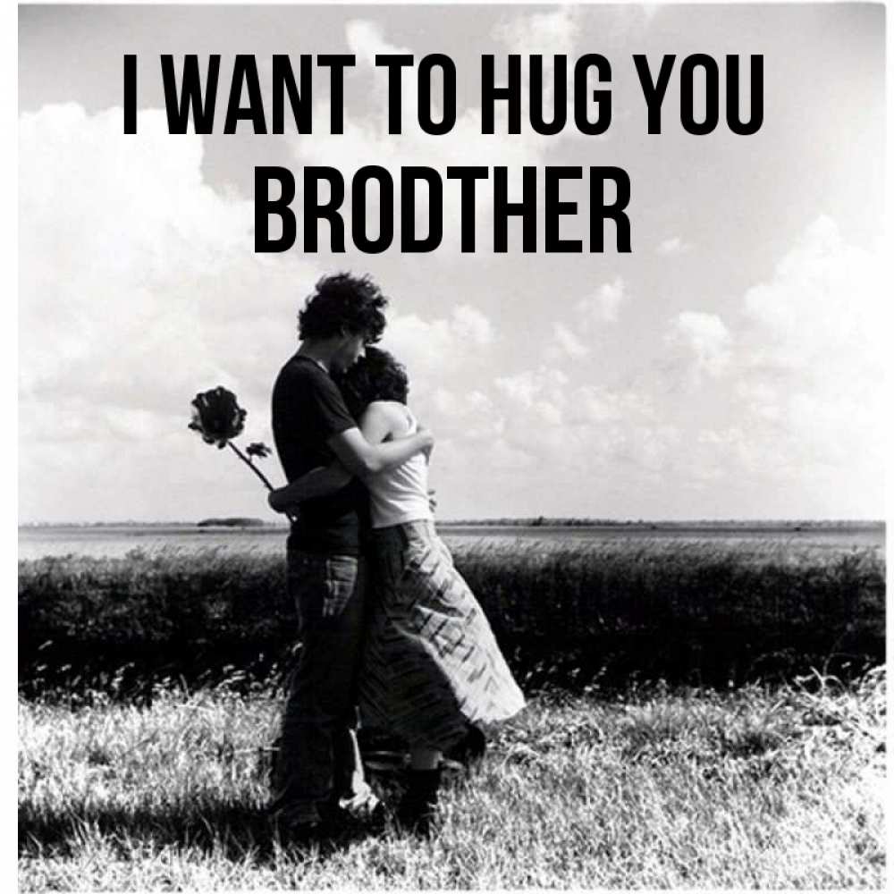 Greetings card с именем, brodther I want to hug you чернобелое фото Greetings with text for free download 