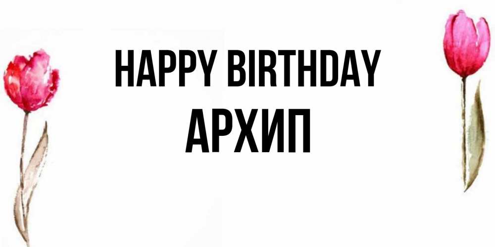 Greetings card с именем, Архип Happy Birthday открытки акварелью с цветами Greetings with text for free download 