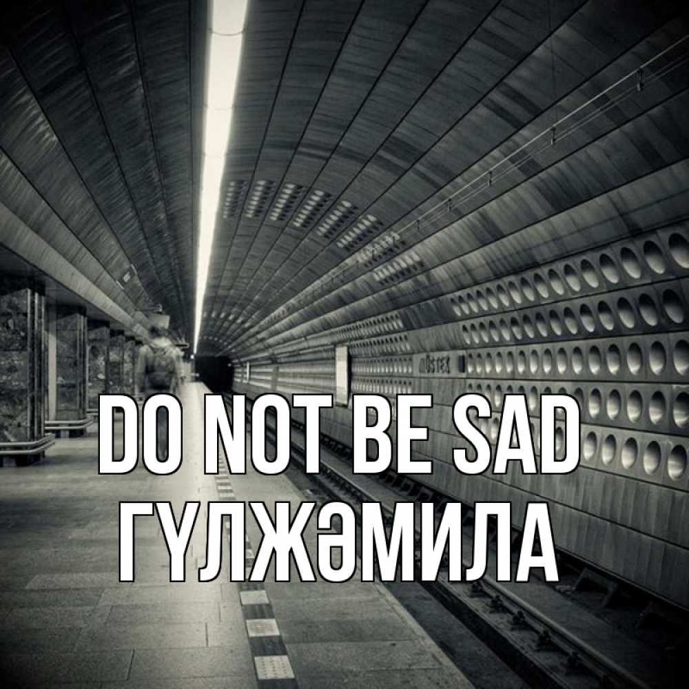 Greetings card с именем, ГҮЛЖӘМИЛА Do not be sad пустая станция метро Greetings with text for free download 