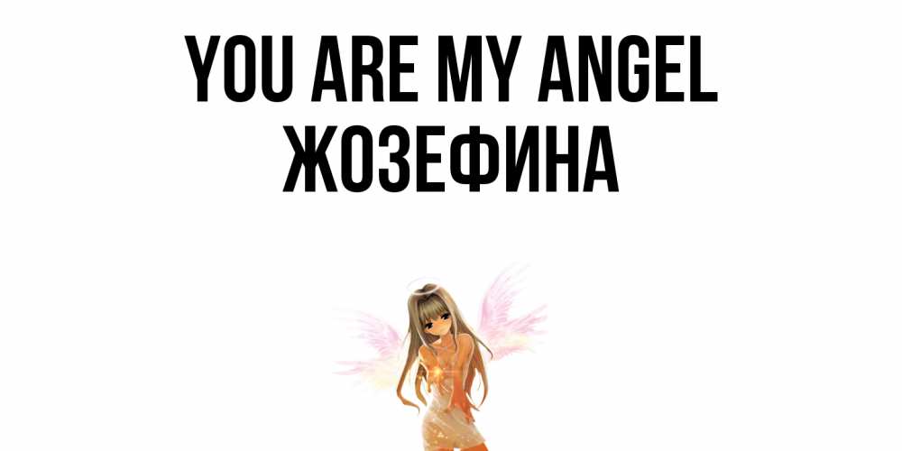 Greetings card с именем, Жозефина You are my angel ангел, аниме Greetings with text for free download 