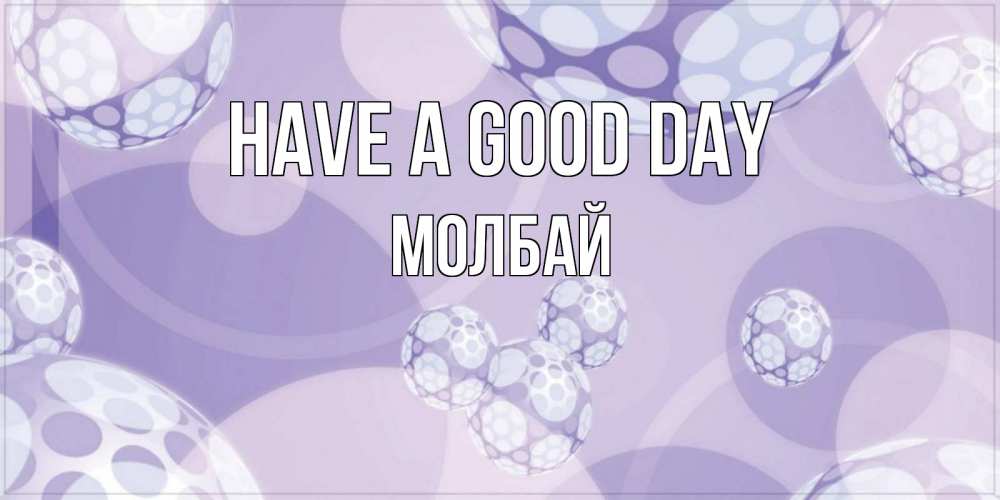 Greetings card с именем, МОЛБАЙ Have a good day открытка строгого стиля Greetings with text for free download 