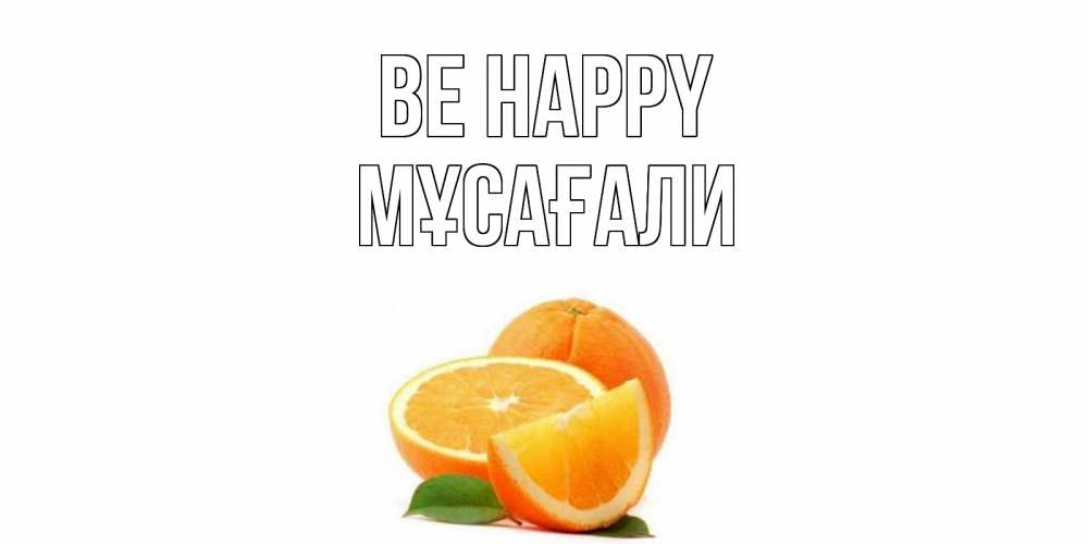 Greetings card с именем, Мұсағали Be happy мандарин Greetings with text for free download 