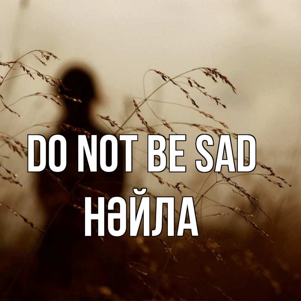 Greetings card с именем, НӘЙЛА Do not be sad грусть Greetings with text for free download 