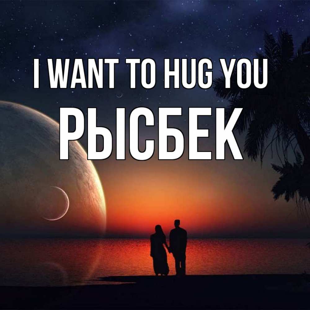 Greetings card с именем, РЫСБЕК I want to hug you восход спутников Greetings with text for free download 