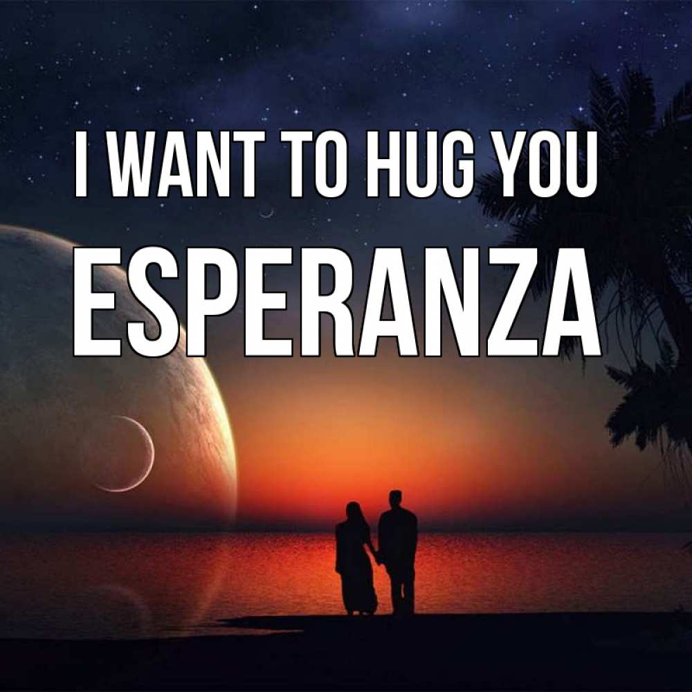 Greetings card с именем, Esperanza I want to hug you восход спутников Greetings with text for free download 