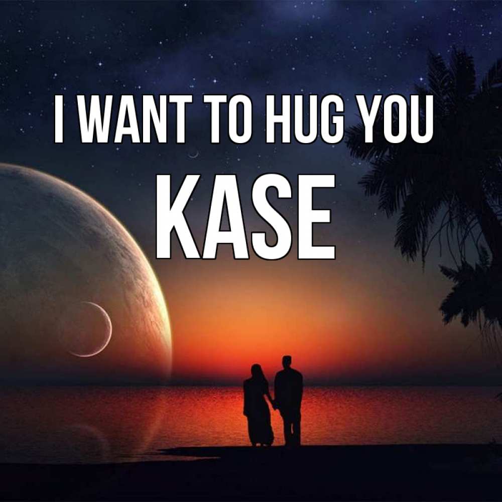 Greetings card с именем, Kase I want to hug you восход спутников Greetings with text for free download 