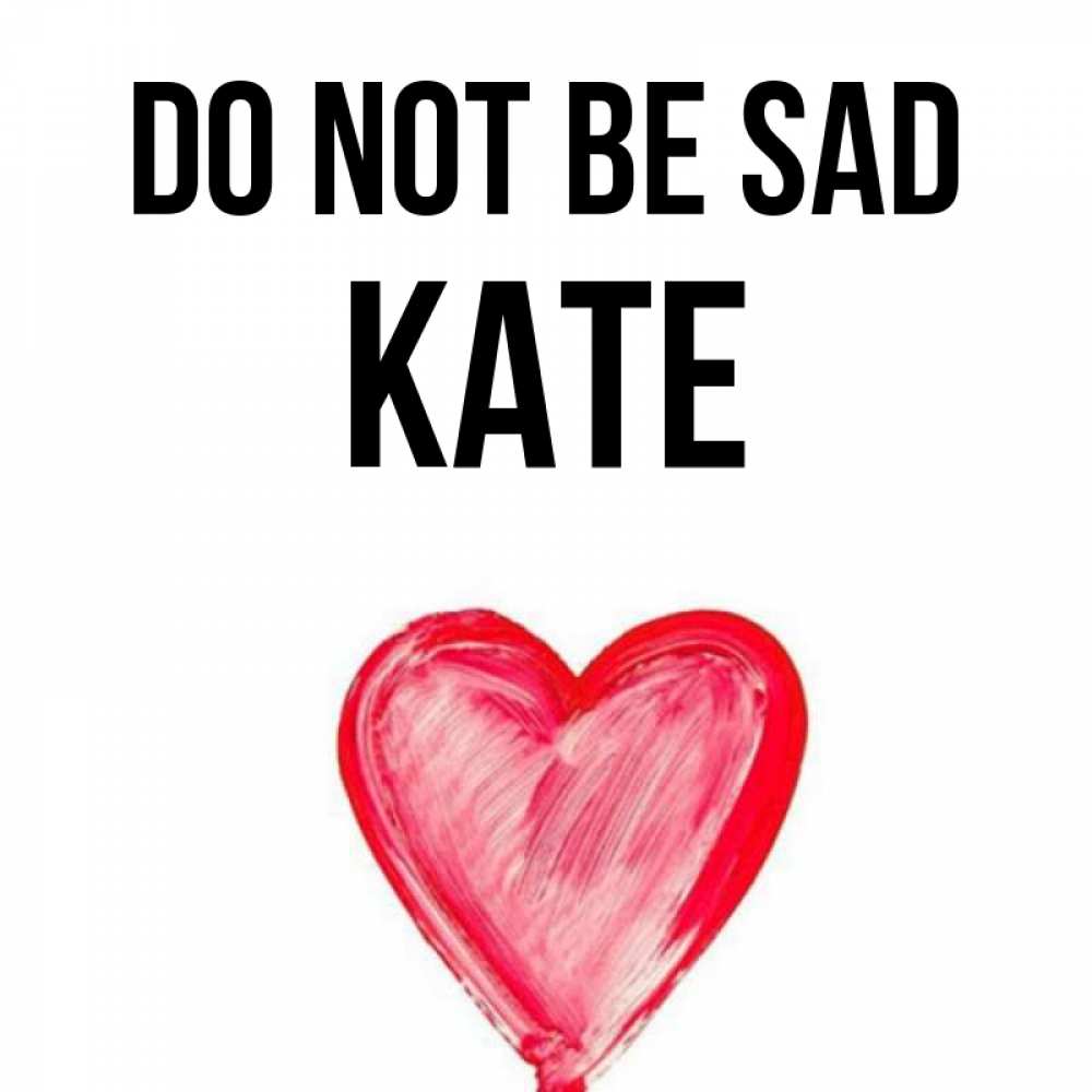 Greetings card с именем, Kate Do not be sad сердечко Greetings with text for free download 