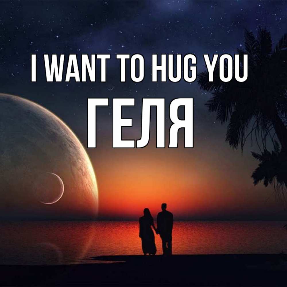 Greetings card с именем, Геля I want to hug you восход спутников Greetings with text for free download 
