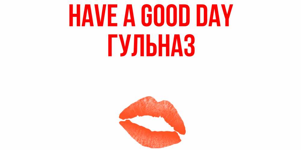 Greetings card с именем, Гульназ Have a good day удачного дня с поцелуем Greetings with text for free download 
