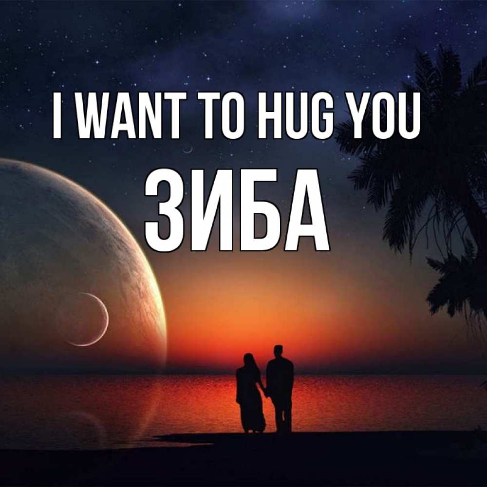 Greetings card с именем, ЗИБА I want to hug you восход спутников Greetings with text for free download 