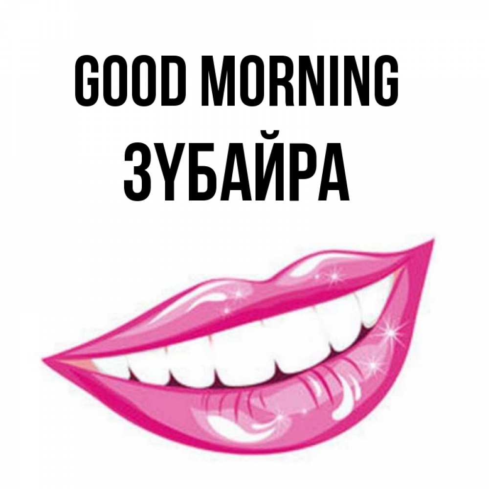 Greetings card с именем, ЗҮБАЙРА Good morning розовые губы и белые зубы Greetings with text for free download 