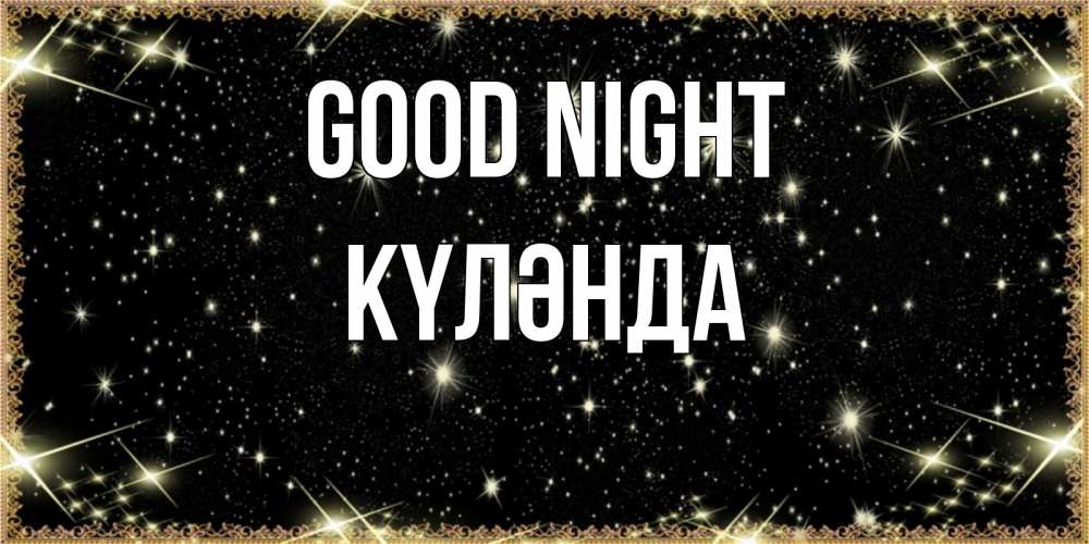 Greetings card с именем, КҮЛӘНДА Good night засыпаем под звездами Greetings with text for free download 
