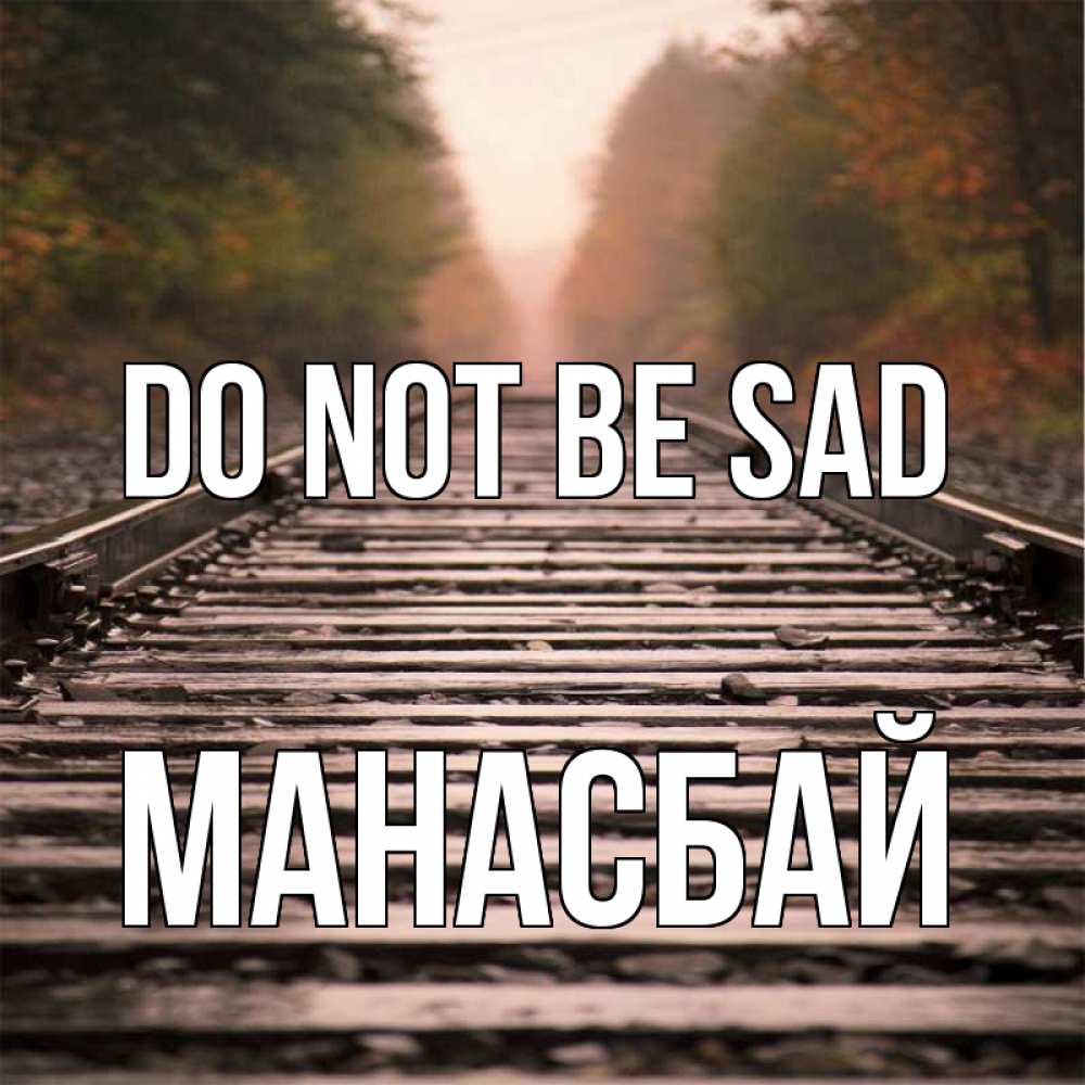 Greetings card с именем, МАНАСБАЙ Do not be sad лес и железная дорога Greetings with text for free download 