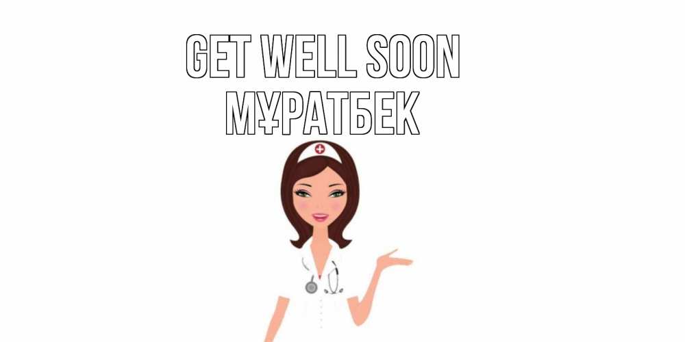Greetings card с именем, Мұратбек Get well soon не болей с медсестрой Greetings with text for free download 