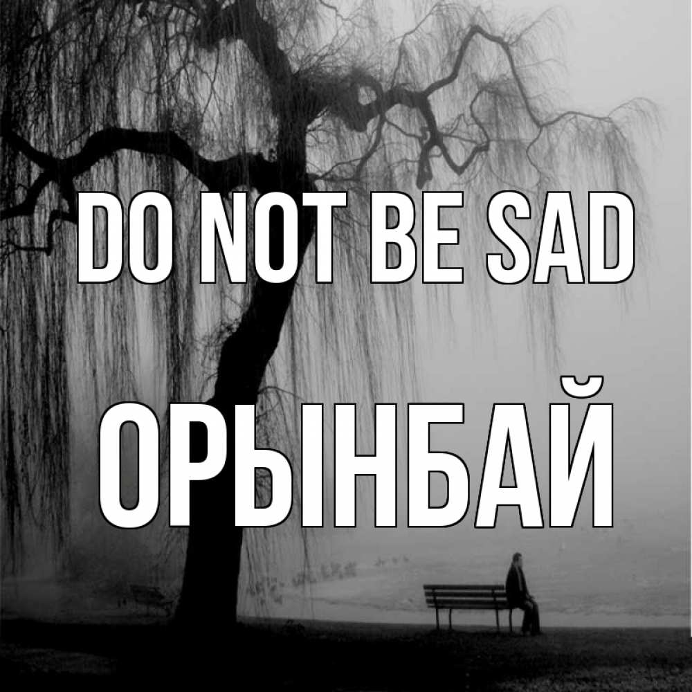 Greetings card с именем, ОРЫНБАЙ Do not be sad висящие ветки дерева и лавочка под деревом Greetings with text for free download 