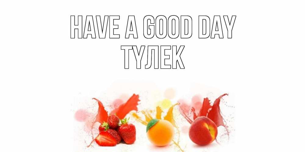 Greetings card с именем, ТҮЛЕК Have a good day открытки Greetings with text for free download 