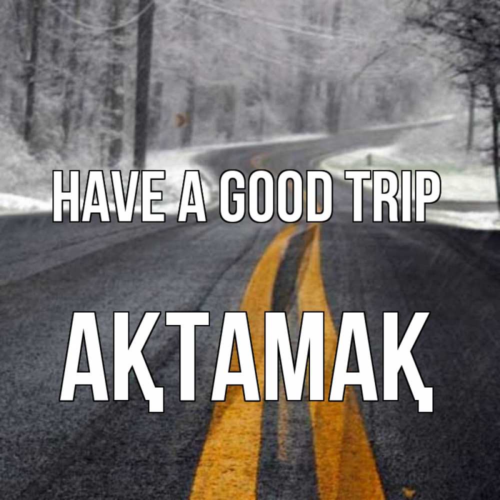Greetings card с именем, Ақтамақ Have a good trip хорошего вам путешествия Greetings with text for free download 