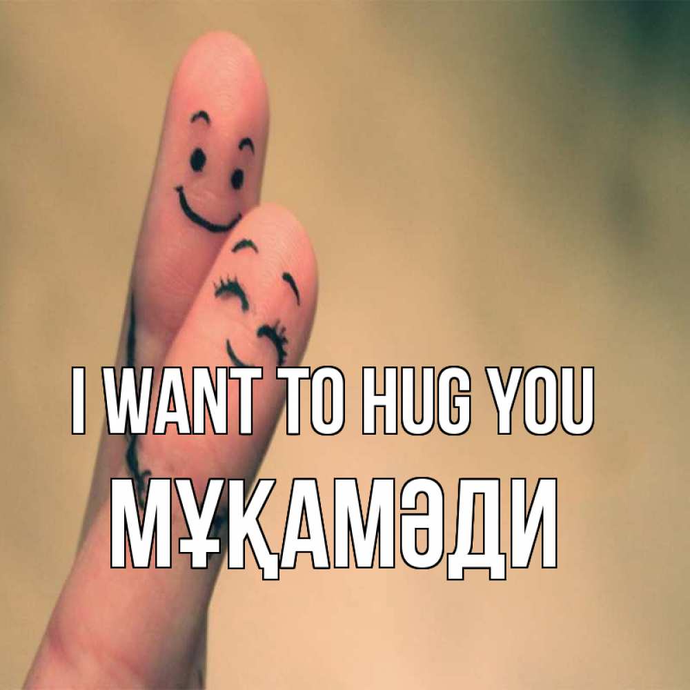 Greetings card с именем, МҰҚАМӘДИ I want to hug you рисунок на пальцах Greetings with text for free download 