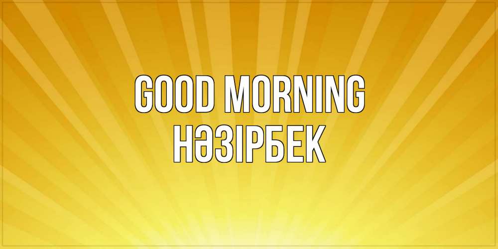 Greetings card с именем, НӘЗІРБЕК Good morning пожелания доброго утра Greetings with text for free download 