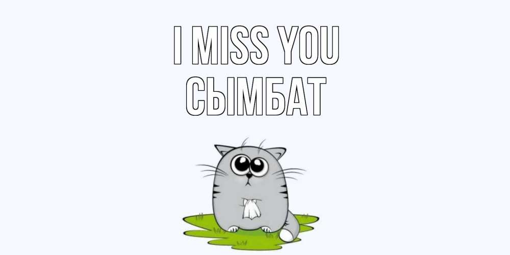 Greetings card с именем, СЫМБАТ I miss you открытки с котиками я по тебе скучаю с именем Greetings with text for free download 
