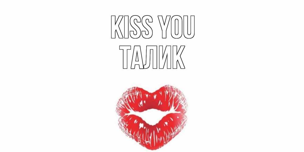 Greetings card с именем, Талик Kiss you поцелуй Greetings with text for free download 